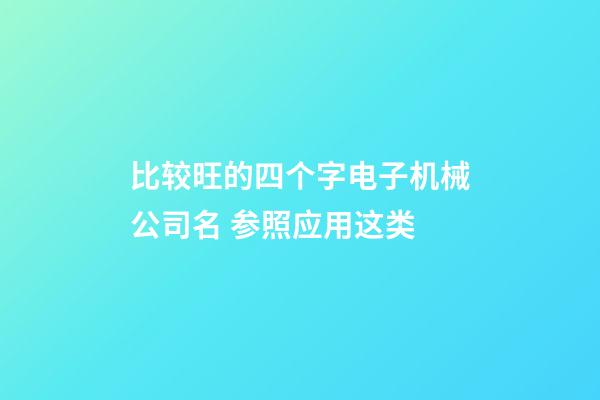 比较旺的四个字电子机械公司名 参照应用这类-第1张-公司起名-玄机派